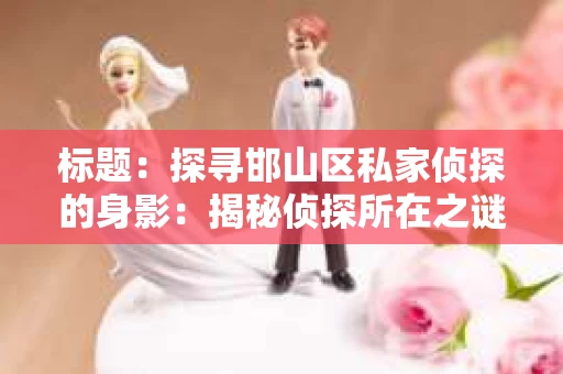 标题：探寻邯山区私家侦探的身影：揭秘侦探所在之谜