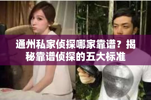 通州私家侦探哪家靠谱？揭秘靠谱侦探的五大标准