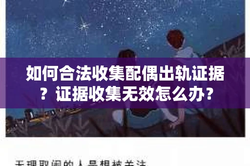 如何合法收集配偶出轨证据?证据收集无效怎么办? 如何合法收集配偶出轨证据?证据收集无效怎么办?