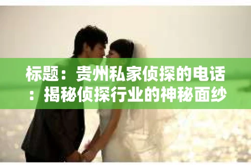 标题：贵州私家侦探的电话：揭秘侦探行业的神秘面纱
