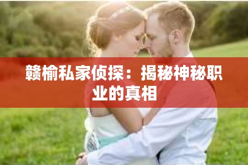 赣榆私家侦探：揭秘神秘职业的真相