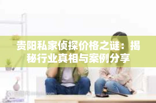 贵阳私家侦探价格之谜：揭秘行业真相与案例分享