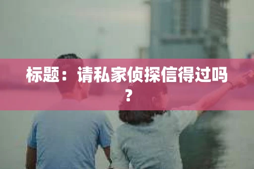标题：请私家侦探信得过吗？