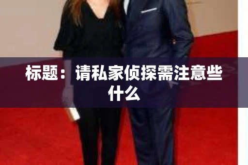 标题：请私家侦探需注意些什么