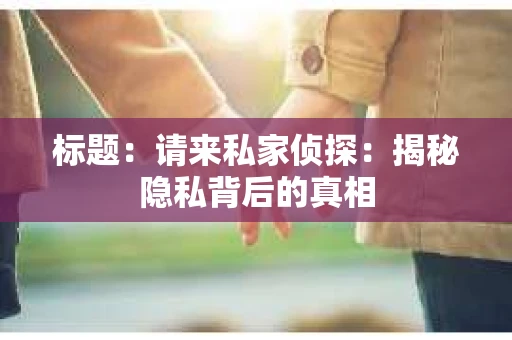 标题：请来私家侦探：揭秘隐私背后的真相
