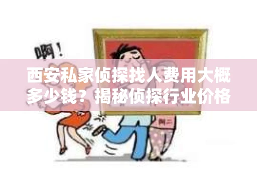 西安私家侦探找人费用大概多少钱？揭秘侦探行业价格之谜