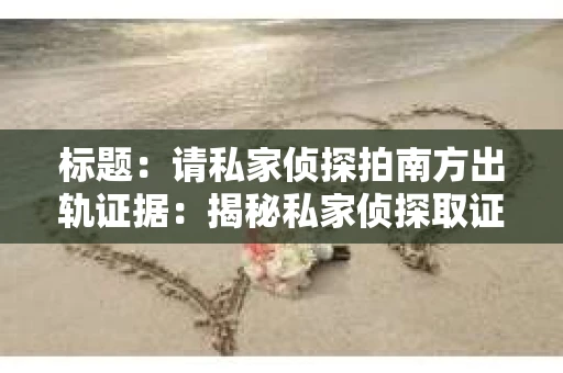 标题：请私家侦探拍南方出轨证据：揭秘私家侦探取证过程