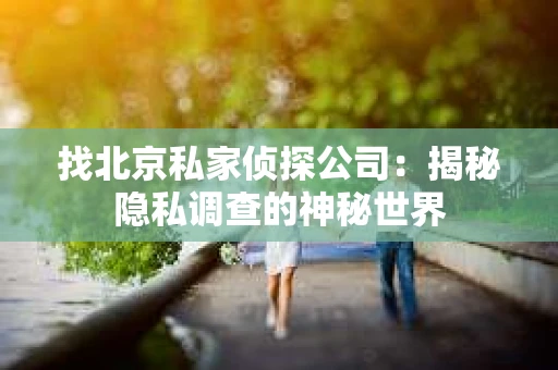 找北京私家侦探公司：揭秘隐私调查的神秘世界