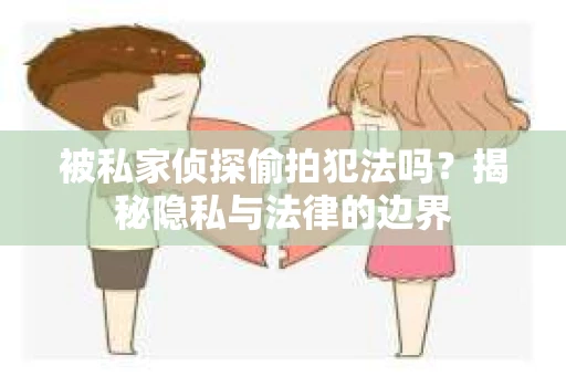 被私家侦探偷拍犯法吗？揭秘隐私与法律的边界