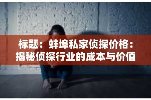 标题：蚌埠私家侦探价格：揭秘侦探行业的成本与价值