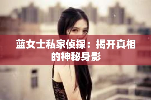 蓝女士私家侦探：揭开真相的神秘身影