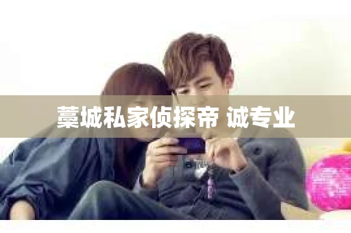 藁城私家侦探帝 诚专业