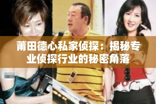莆田德心私家侦探：揭秘专业侦探行业的秘密角落