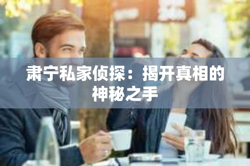 肃宁私家侦探：揭开真相的神秘之手