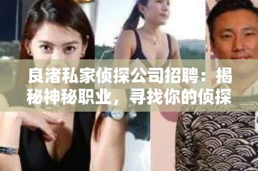 良渚私家侦探公司招聘:揭秘神秘职业,寻找你的侦探梦 良渚私家侦探公司招聘:揭秘神秘职业,寻找你的侦探梦