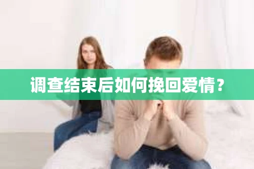 调查结束后如何挽回爱情? 调查结束后如何挽回爱情?