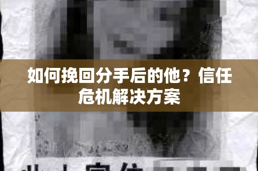 如何挽回分手后的他？信任危机解决方案