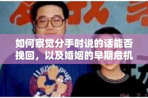 如何察觉分手时说的话能否挽回,以及婚姻的早期危机信号? 如何察觉分手时说的话能否挽回,以及婚姻的早期危机信号?
