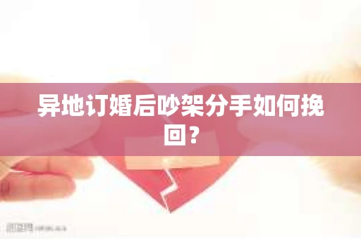 异地订婚后吵架分手如何挽回？