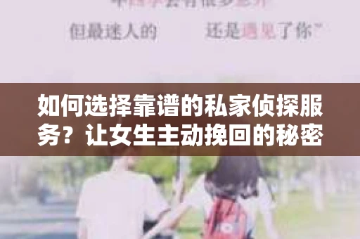 如何选择靠谱的私家侦探服务？让女生主动挽回的秘密武器怎么办？
