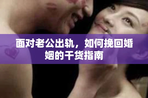 面对老公出轨,如何挽回婚姻的干货指南 面对老公出轨,如何挽回婚姻的干货指南