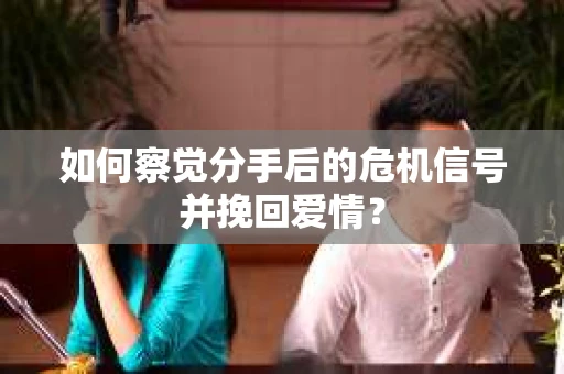 如何察觉分手后的危机信号并挽回爱情? 如何察觉分手后的危机信号并挽回爱情?