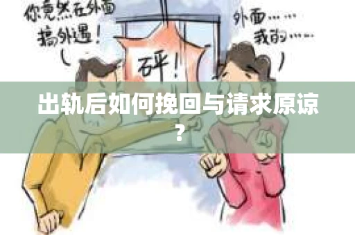 出轨后如何挽回与请求原谅? 出轨后如何挽回与请求原谅?
