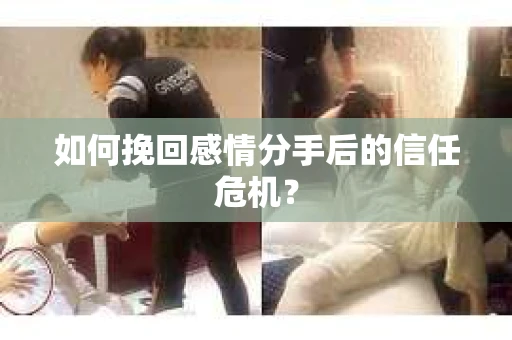 如何挽回感情分手后的信任危机? 如何挽回感情分手后的信任危机?