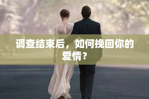 调查结束后,如何挽回你的爱情? 调查结束后,如何挽回你的爱情?