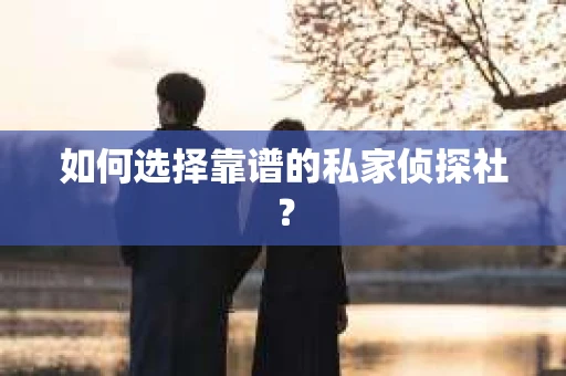 如何选择靠谱的私家侦探社？