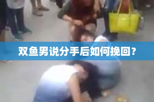 双鱼男说分手后如何挽回？