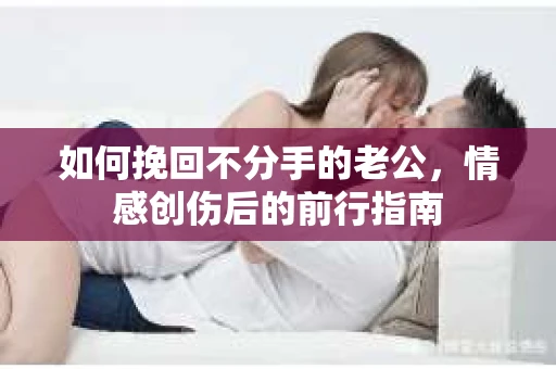 如何挽回不分手的老公，情感创伤后的前行指南
