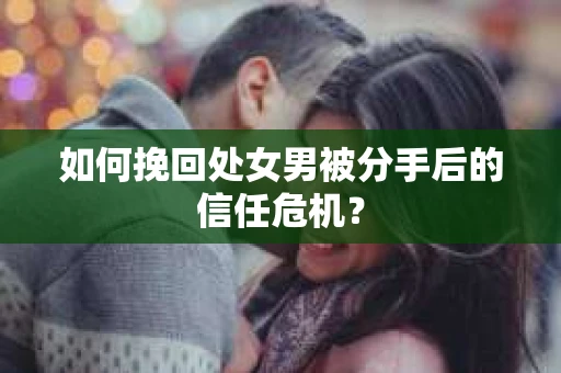 如何挽回处女男被分手后的信任危机？