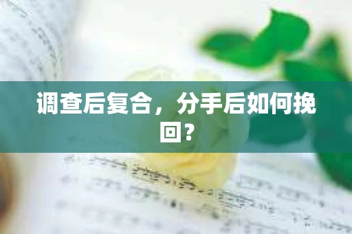 调查后复合，分手后如何挽回？