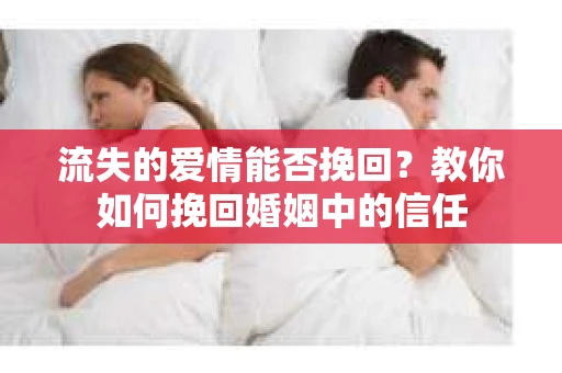 流失的爱情能否挽回?教你如何挽回婚姻中的信任 流失的爱情能否挽回?教你如何挽回婚姻中的信任