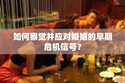 如何察觉并应对婚姻的早期危机信号？
