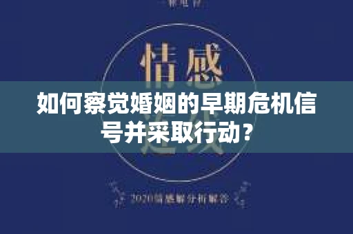 如何察觉婚姻的早期危机信号并采取行动？
