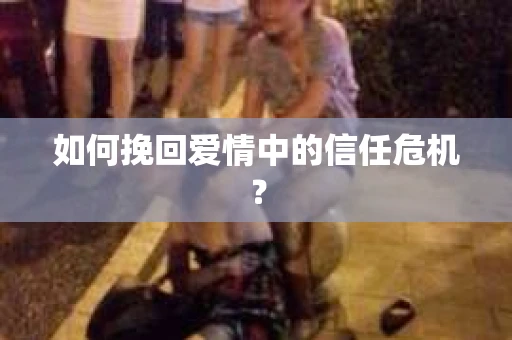 如何挽回爱情中的信任危机? 如何挽回爱情中的信任危机?
