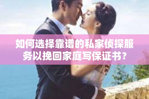 如何选择靠谱的私家侦探服务以挽回家庭写保证书? 如何选择靠谱的私家侦探服务以挽回家庭写保证书?