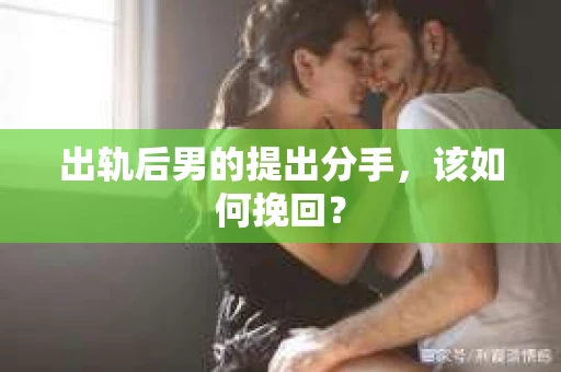 出轨后男的提出分手,该如何挽回? 出轨后男的提出分手,该如何挽回?