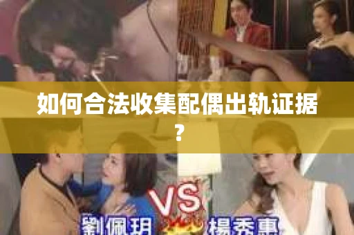 如何合法收集配偶出轨证据？