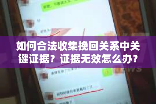 如何合法收集挽回关系中关键证据?证据无效怎么办? 如何合法收集挽回关系中关键证据?证据无效怎么办?