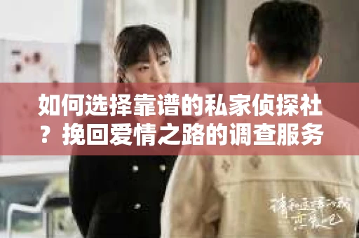 如何选择靠谱的私家侦探社？挽回爱情之路的调查服务指南