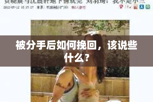 被分手后如何挽回,该说些什么? 被分手后如何挽回,该说些什么?