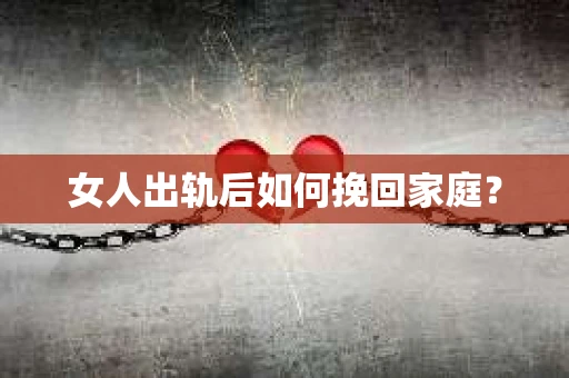 女人出轨后如何挽回家庭？