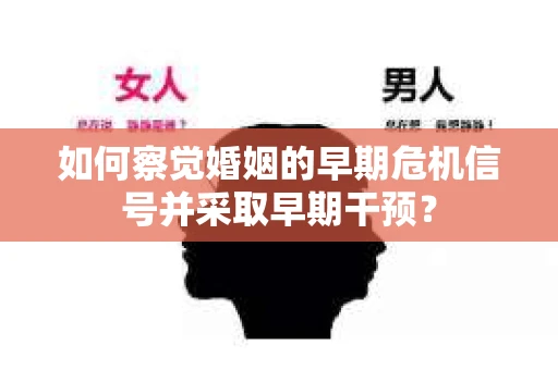 如何察觉婚姻的早期危机信号并采取早期干预? 如何察觉婚姻的早期危机信号并采取早期干预?