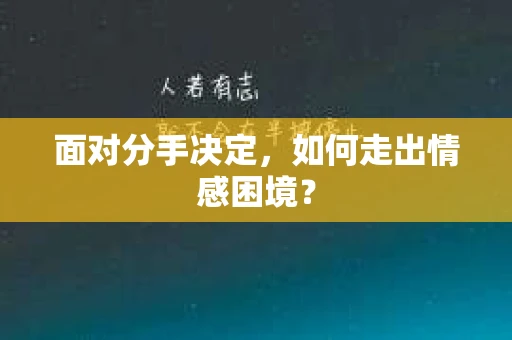 面对分手决定,如何走出情感困境? 面对分手决定,如何走出情感困境?