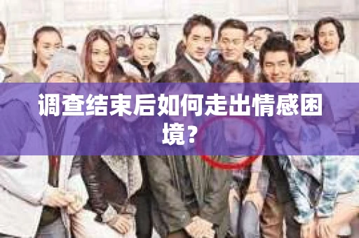 调查结束后如何走出情感困境? 调查结束后如何走出情感困境?