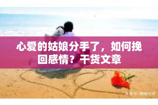 心爱的姑娘分手了，如何挽回感情？干货文章