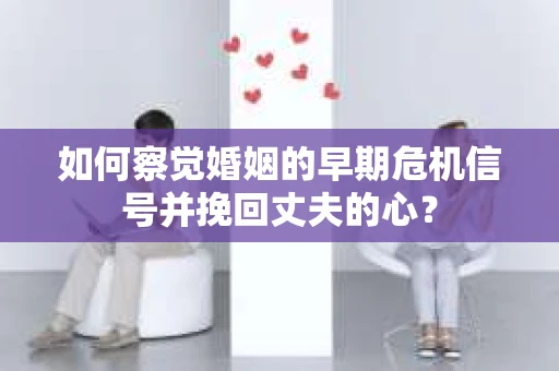 如何察觉婚姻的早期危机信号并挽回丈夫的心? 如何察觉婚姻的早期危机信号并挽回丈夫的心?